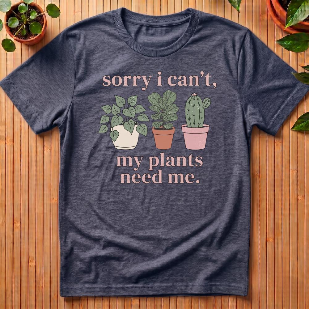 Sorry I Can't - My Plants Need Me T-Shirt