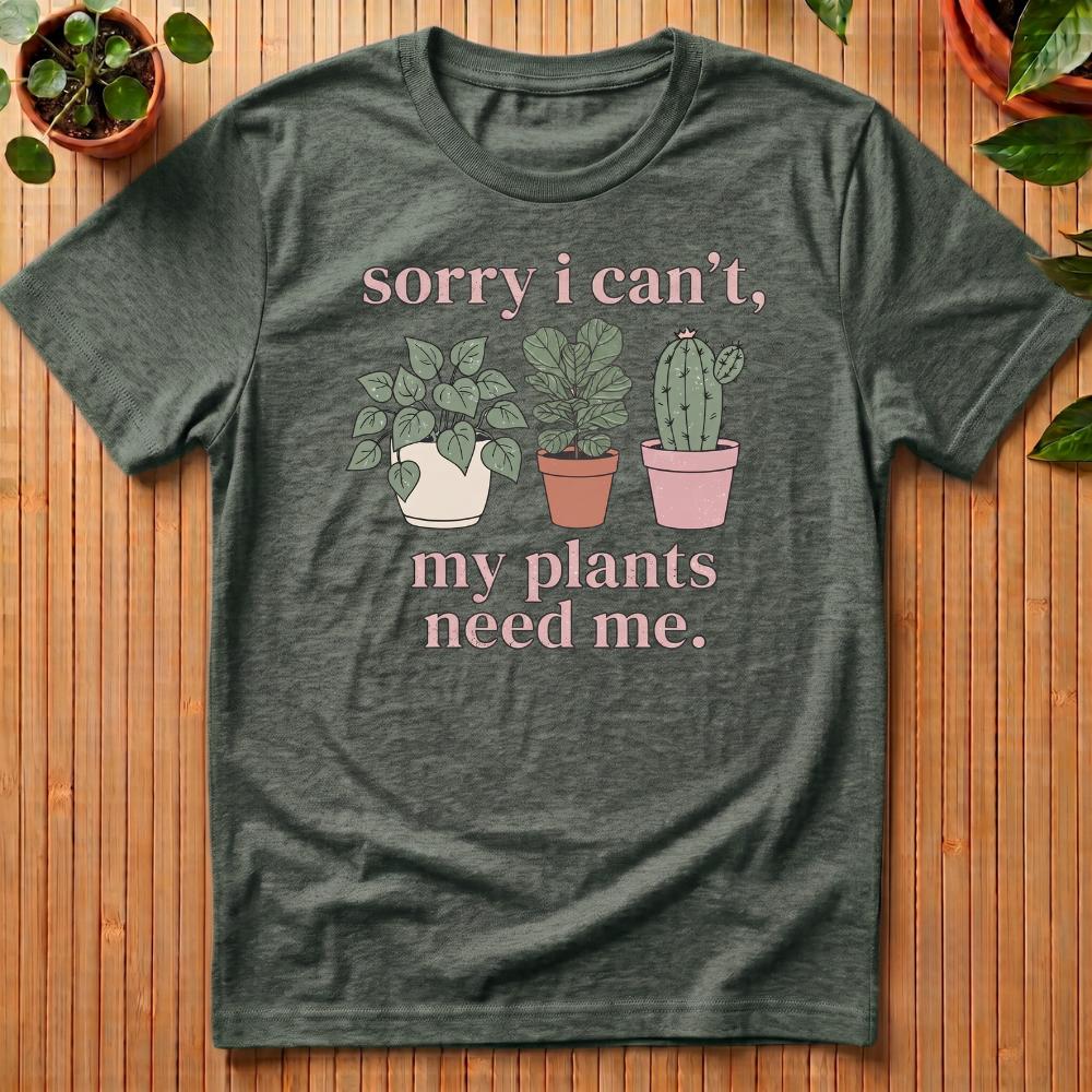 Sorry I Can't - My Plants Need Me T-Shirt