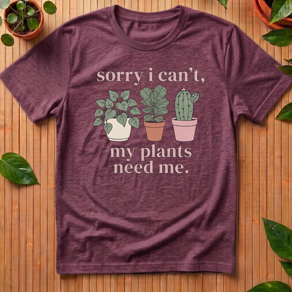 Sorry I Can't - My Plants Need Me T-Shirt