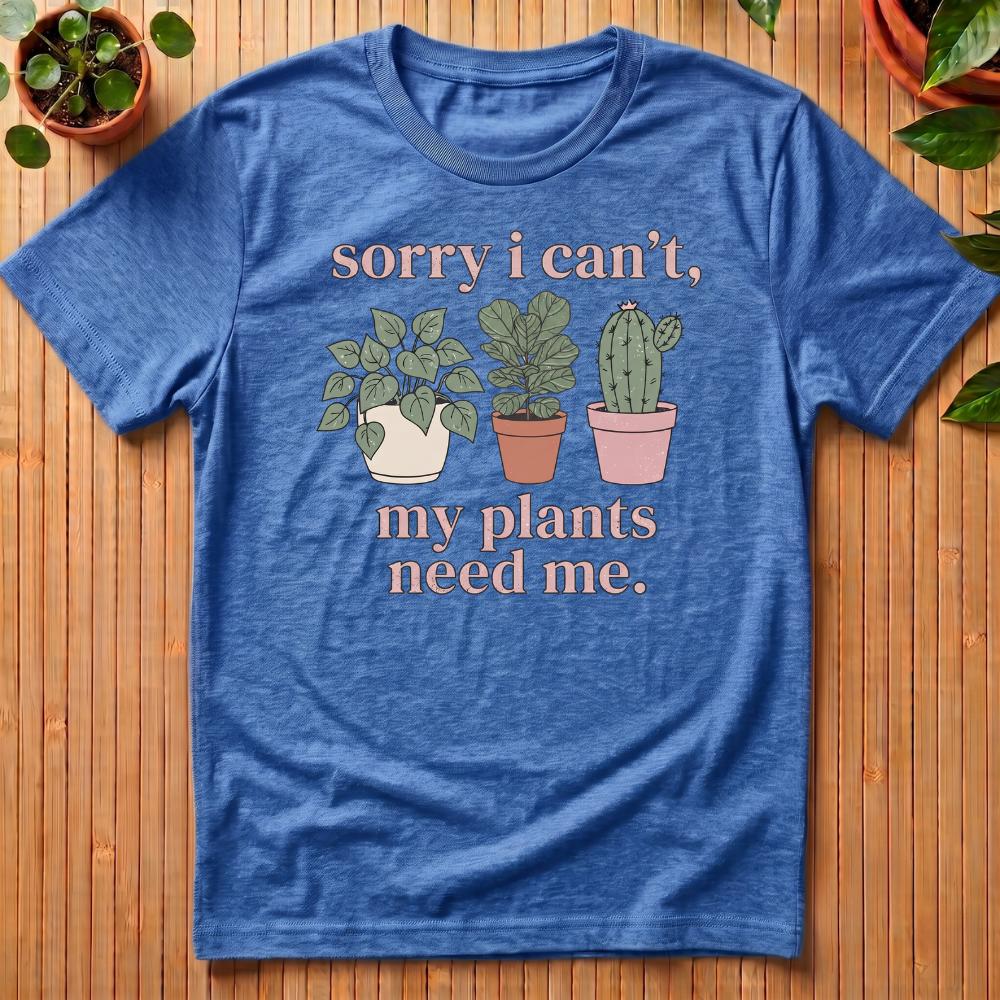 Sorry I Can't - My Plants Need Me T-Shirt