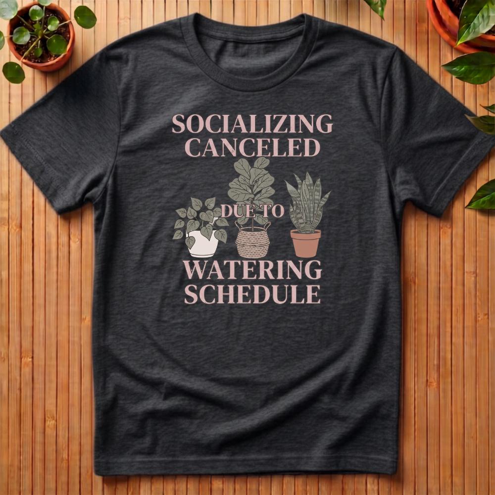 Socializing Canceled Due To Watering Schedule T-Shirt