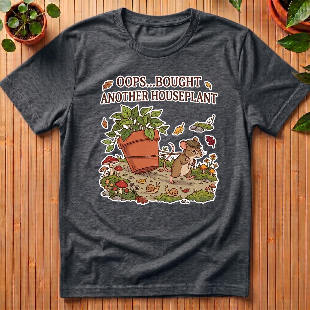 Oops, Bought Another Houseplant T-Shirt