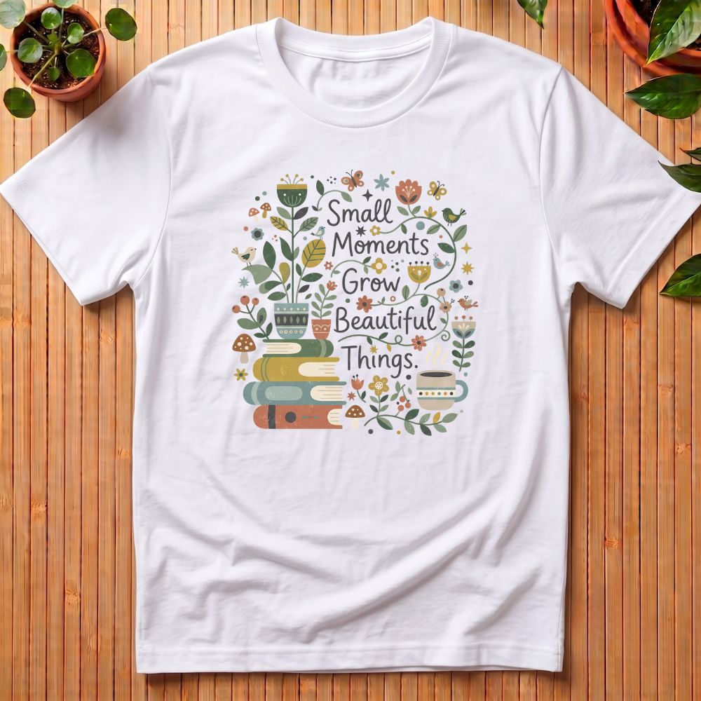 Small Moments Grow Beautiful Things T-Shirt