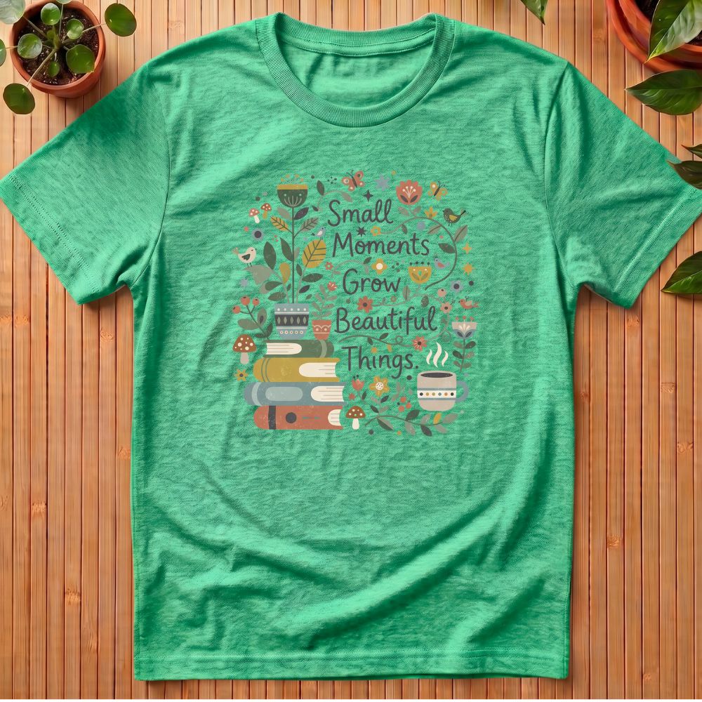 Small Moments Grow Beautiful Things T-Shirt