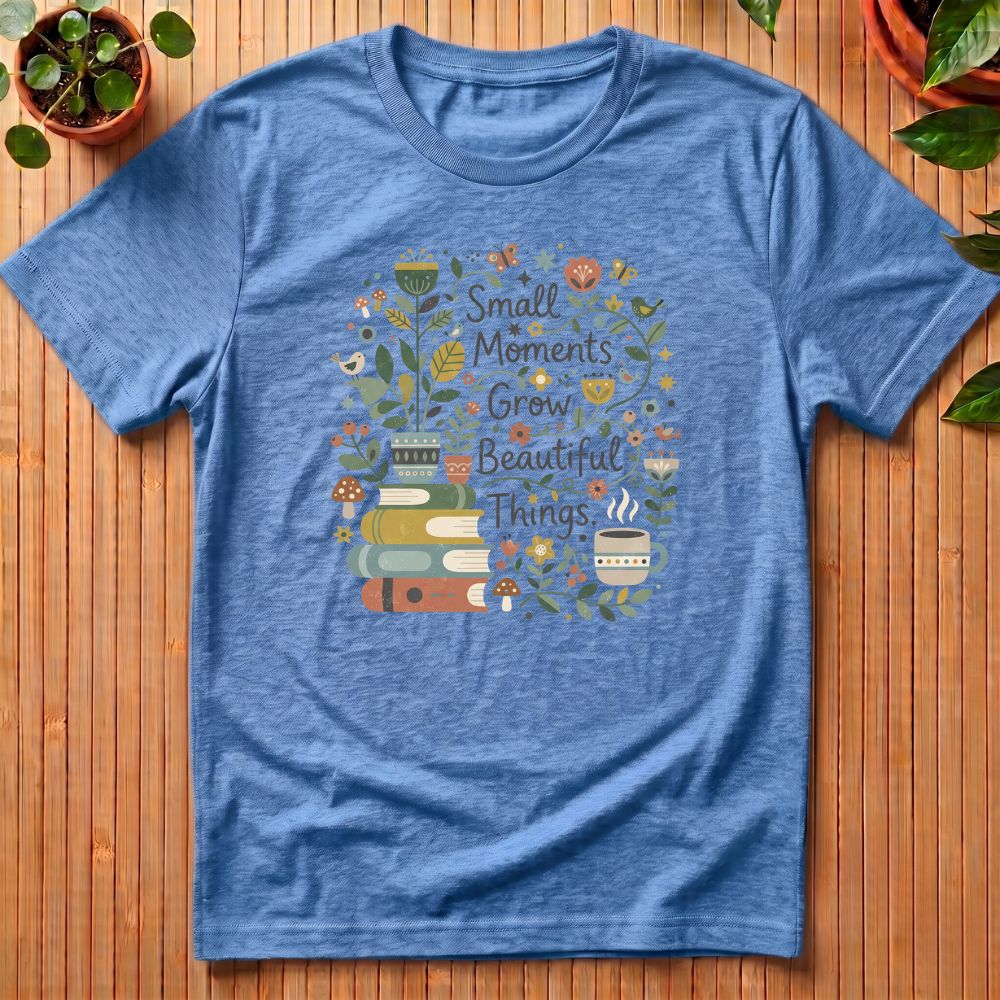 Small Moments Grow Beautiful Things T-Shirt