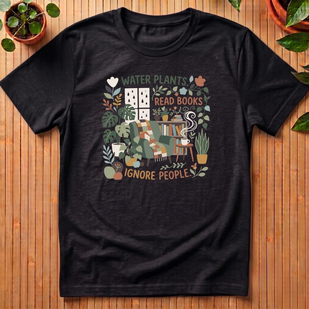 Water Plants. Read Books. Ignore People T-Shirt